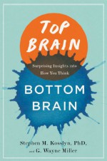 Top Brain, Bottom Brain: Surprising Insights into How You Think - Stephen M. Kosslyn, GWayne Miller