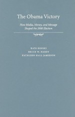 The Obama Victory: How Media, Money, and Message Shaped the 2008 Election - Kate Kenski, Kathleen Jamieson, Bruce W. Hardy