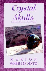 Crystal Skulls: Emissaries of Healing and Sacred Wisdom - Marion Webb-De Sisto