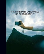 The Itinerant Languages of Photography - Eduardo L. Cadava, Gabriela Nouzeilles, Joan Fontcuberta, Valeria Gonzalez, Thomas Keenan, Mauricio Lissovsky, John Mraz