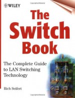 The Switch Book: The Complete Guide to LAN Switching Technology - Rich Seifert