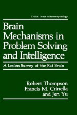 Brain Mechanisms in Problem Solving and Intelligence: A Lesion Survey of the Rat Brain - Robert Thompson, Francis M. Crinella