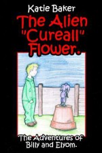 The Alien "Cureall" Flower.: The Adventures of Billy and Elyom - Katie Baker