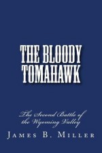 The Bloody Tomahawk: The Second Battle of Wyoming - James B. Miller