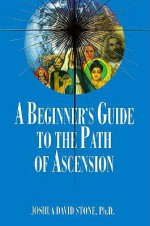 A Beginner's Guide to the Path of Ascension (The Ascension Series) (Easy-To-Read Encyclopedia of the Spiritual Path) - Joshua David Stone