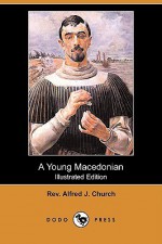 A Young Macedonian In The Army Of Alexander The Great (Illustrated Edition) (Dodo Press) - Alfred J. Church