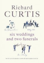 Six Weddings And Two Funerals: Three Screenplays - Richard Curtis