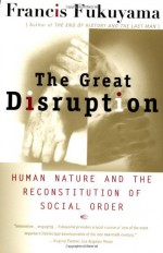 The Great Disruption: Human Nature and the Reconstitution of Social Order - Francis Fukuyama