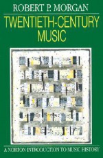 Twentieth-Century Music: A History of Musical Style in Modern Europe and America (The Norton Introduction to Music History) - Robert P. Morgan