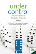 Under Control: Governance Across The Enterprise - Jacob Lamm, Nancy Cooper, Christopher Fox, William McCracken, John Meyer, Sumner Blount, Steve Boston, Marc Camm, Robert Cirabisi, Galina Datskovsky, Kenneth Handal, Helge Scheil, Alan Srulowitz, Rob Zanella