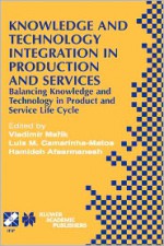 Knowledge and Technology Integration in Production and Services: Balancing Knowledge and Technology in Product and Service Life Cycle - Vladimir Marik, Luis M. Camarinha-Matos, Hamideh Afsarmanesh