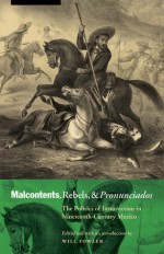 Malcontents, Rebels, and Pronunciados: The Politics of Insurrection in Nineteenth-Century Mexico - Will Fowler