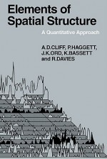 Elements Of Spatial Structure: A Quantitative Approach - Andrew D. Cliff, Peter Haggett, J. Keith Ord