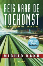 Reis naar de toekomst: Het leven in het jaar 2100 - Michio Kaku, Oscar ten Houten, Toon Dohmen