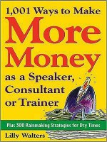 1,001 Ways to Make More Money as a Speaker, Consultant or Trainer - Lilly Walters