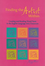 Finding the Artist Within: Creating and Reading Visual Texts in the English Language Arts Classroom - Peggy Albers