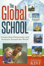 The Global School: Connecting Classrooms and Students Around the World - William Kist