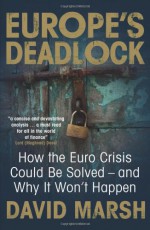 Europe's Deadlock: How the Euro Crisis Could Be Solved - And Why It Won't Happen - David Marsh