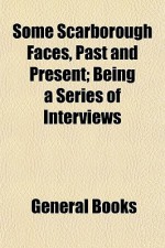 Some Scarborough Faces, Past and Present; Being a Series of Interviews - General Books