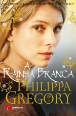 A Rainha Branca - Philippa Gregory, Maria Beatriz Sequeira