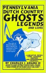 Pennsylvania Dutch Country Ghosts: Legends and Lore - Charles J. Adams III