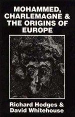 Mohammed, Charlemagne, and the Origins of Europe: The Pirenne Thesis in the Light of Archaeology - Richard Hodges, David Whitehouse