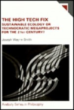 The High Tech Fix: Sustainable Ecology or Technocratic Megaprojects for the 21st Century? (Avebury Series in Philosophy) - Joseph Wayne Smith