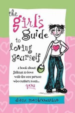 The Girl's Guide to Loving Yourself: A Book about Falling in Love with the One Person Who Matters Most...You - Diane Mastromarino