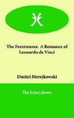 The Forerunner. A Romance of Leonardo da Vinci - Dmitry Merezhkovsky, Dmitri Merejkowski