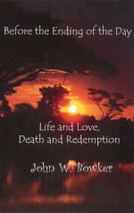 Before the Ending of the Day: Life and Love, Death and Redemption - John Bowker