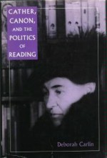 Cather, Canon, and the Politics of Reading - Deborah Carlin