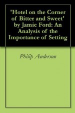 'Hotel on the Corner of Bitter and Sweet' by Jamie Ford: An Analysis of the Importance of Setting - Philip Anderson