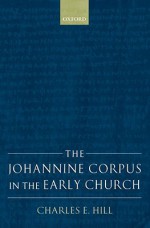 The Johannine Corpus in the Early Church - Charles E. Hill