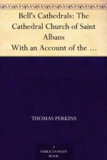 Bell's Cathedrals: The Cathedral Church of Saint Albans With an Account of the Fabric & a Short History of the Abbey - Thomas Perkins