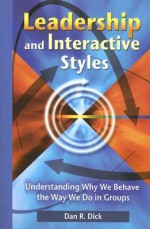 Leadership and Interaction Styles: Understanding Why We Behave the Way We Do in Groups - Dan R. Dick, Dick Bar Miller