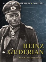 Heinz Guderian: The background, strategies, tactics and battlefield experiences of the greatest commanders of history - Pier Battistelli, Adam Hook