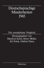 Deutschsprachige Minderheiten 1945: Ein Europaischer Vergleich - Manfred Kittel, Horst Möller, Jiri Pe Ek, Oldrich Tuma