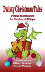 Twisty Christmas Tales - Festive Short Stories for Children of All Ages - Eileen Mueller, Alicia Ponder, Peter Friend, Geoff Popham