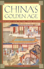 China's Golden Age: Everyday Life in the Tang Dynasty - Charles Benn