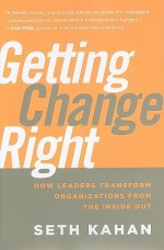 Getting Change Right: How Leaders Transform Organizations from the Inside Out - Seth Kahan