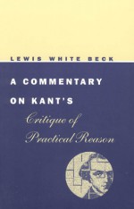 A Commentary on Kant's Critique of Practical Reason - Lewis White Beck