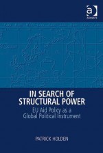 In Search of Structural Power: Eu Aid Policy as a Global Political Instrument - Patrick Holden