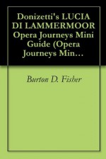 Donizetti's LUCIA DI LAMMERMOOR Opera Journeys Mini Guide (Opera Journeys Mini Guide Series) - Burton D. Fisher