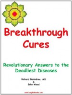 Breakthrough Cures - Revolutionary Answers to the Deadliest Diseases - Richard DeAndrea, John Wood