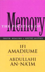 The Politics of Memory: Truth, Healing and Social Justice - Ifi Amadiume, Abdullahi Ahmed An-Na'im, Abdullahi A. An-Na'im