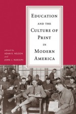 Education and the Culture of Print in Modern America - Adam R. Nelson, John L. Rudolph