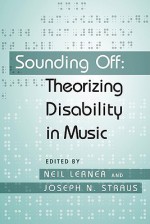 Sounding Off: Theorizing Disability in Music - Neil Lerner