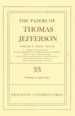 The Papers of Thomas Jefferson, Volume 33: 17 February to 30 April 1801 - Barbara B. Oberg