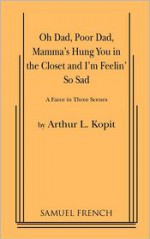 Oh Dad, Poor Dad, Mamma's Hung You in the Closet and I'm Feelin' So Sad - Arthur Kopit