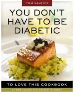 You Don't Have to Be Diabetic to Love This Cookbook: 250 Amazing Dishes for People with Diabetes and Their Families and Friends - Andrew Friedman, Tom Valenti